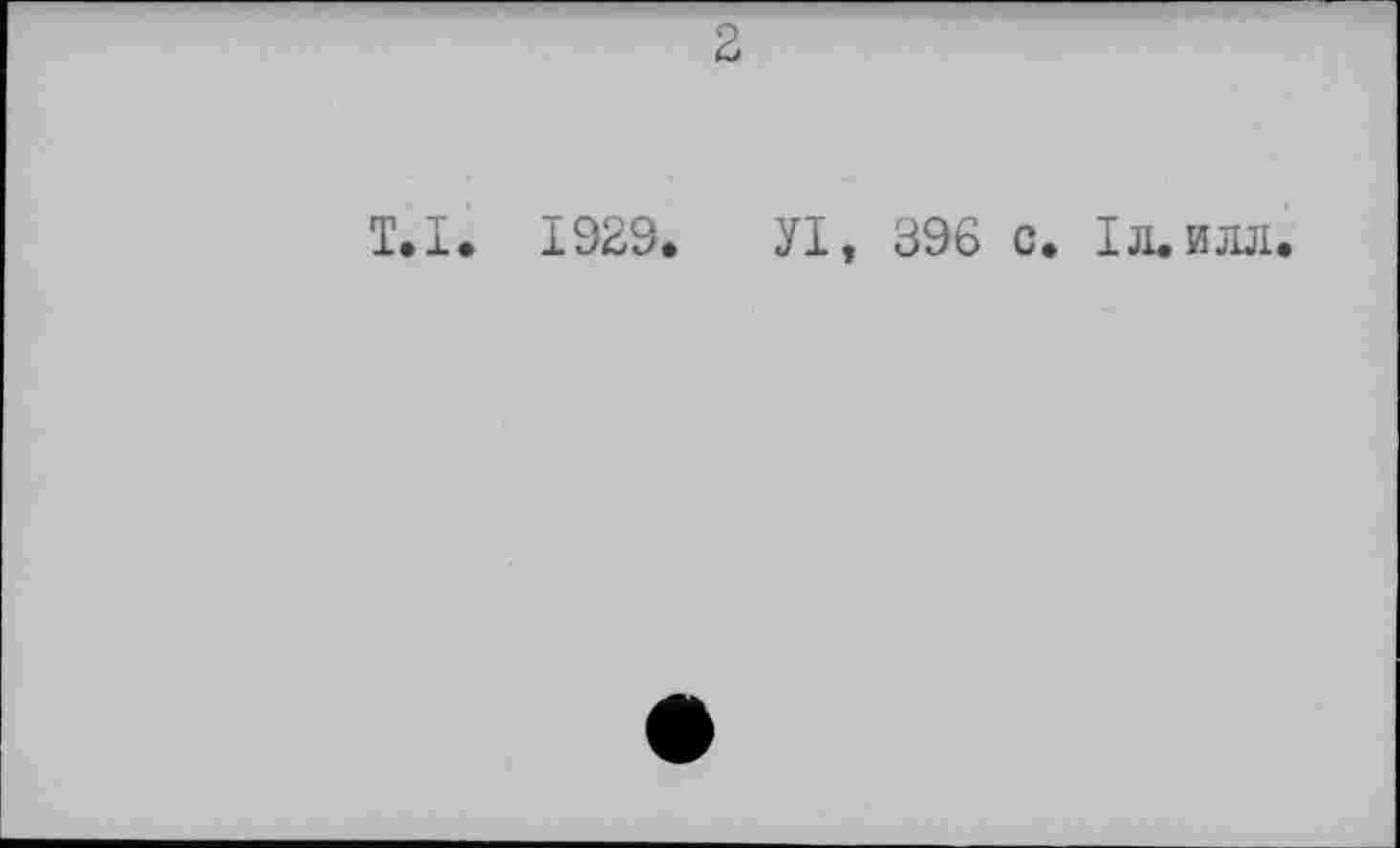 ﻿T.l.
2
1929.	У1, 396 с. Iл. илл.